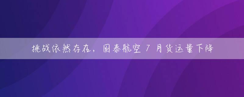 挑战依然存在，国泰航空 7 月货运量下降